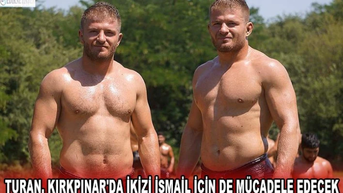 TURAN, KIRKPINAR'DA İKİZİ İSMAİL İÇİN DE MÜCADELE EDECEK