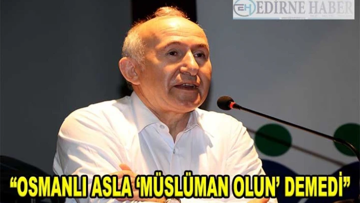 'Osmanlı asla 'Müslüman olun' demedi'