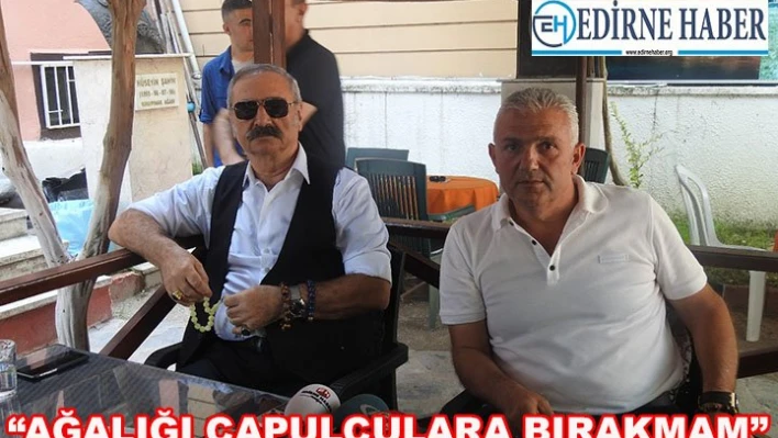 'Ağalığı çapulculara bırakmam'