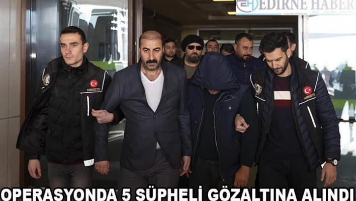 Operasyonda 5 kişi gözaltına alındı