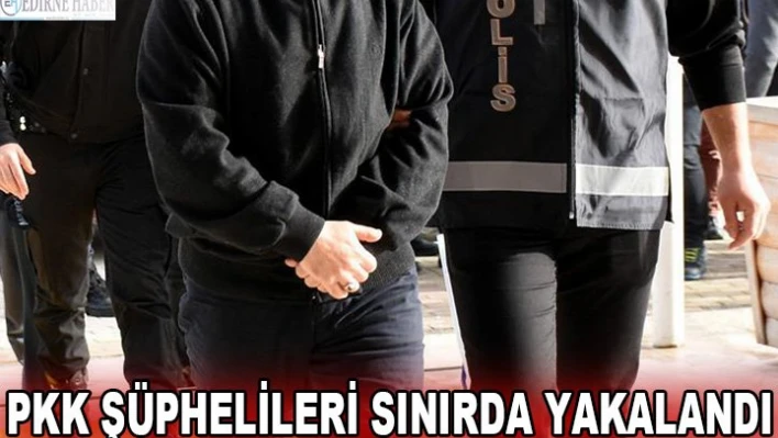 PKK şüphelileri sınırda yakalandı