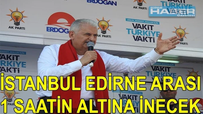 'İstanbul Edirne arası 1 saatin altına inecek'