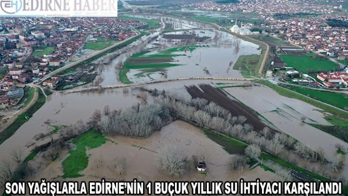 Son yağışlarla Edirne'nin 1.5 yıllık su ihtiyacı karşılandı