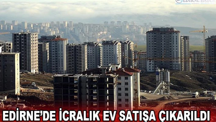 EDİRNE'DE İCRALIK EV SATIŞA ÇIKARILDI