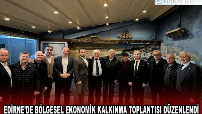 EDİRNE'DE BÖLGESEL EKONOMİK KALKINMA TOPLANTISI DÜZENLENDİ