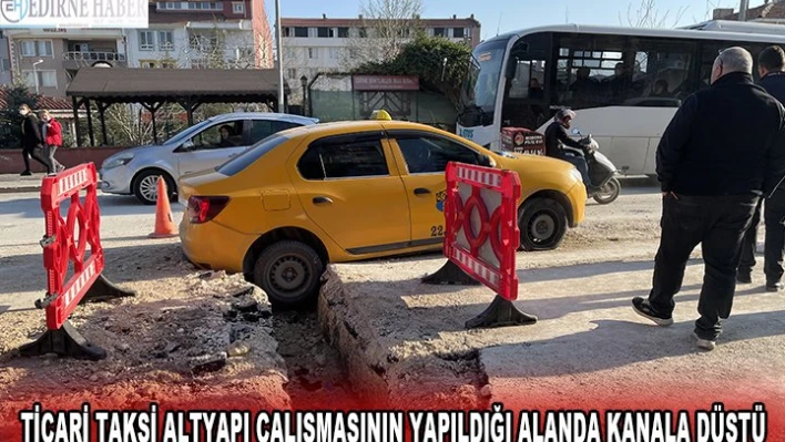 EDİRNE'DE TİCARİ TAKSİ ALTYAPI ÇALIŞMASININ YAPILDIĞI ALANDA KANALA DEVRİLDİ