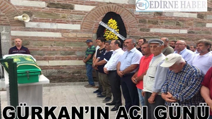 Gürkan'ın acı günü