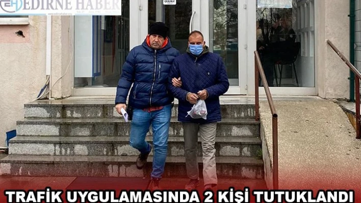 TRAFİK UYGULAMASINDA 2 KİŞİ TUTUKLANDI