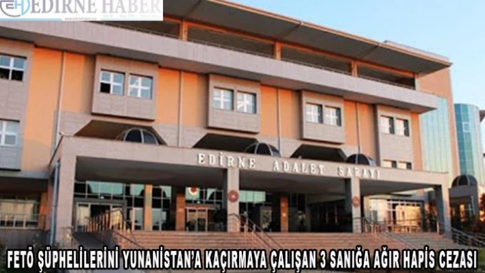 FETÖ şüphelilerini Yunanistan'a kaçıran  3 sanığa hapis cezası verildi