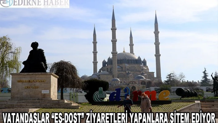 Yoğun bakım doluluk oranı en yüksek illerden Edirne'de vatandaşlar 'eş-dost' ziyaretleri yapanlara sitem ediyor