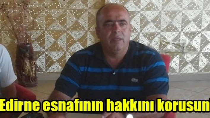 'Edirne esnafının hakkını korusun'