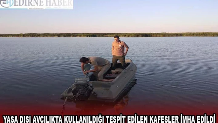 Gala Gölü'nde yasa dışı avcılıkta kullanıldığı tespit edilen kafesler imha edildi