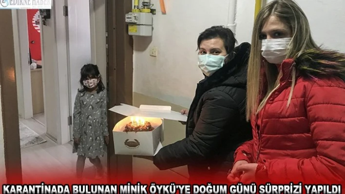 Karantinada bulunan minik Öykü'ye doğum günü sürprizi yapıldı