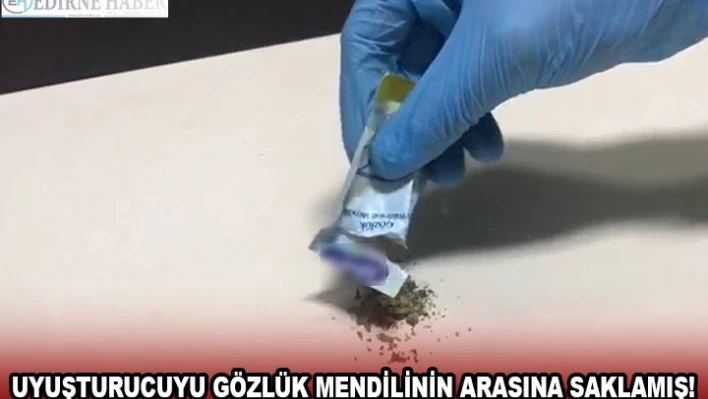 UYUŞTURUCUYU GÖZLÜK MENDİLİNİN ARASINA SAKLAMIŞ!