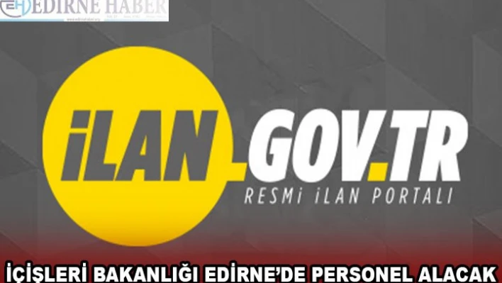 İÇİŞLERİ BAKANLIĞI EDİRNE'DE PERSONEL ALACAK