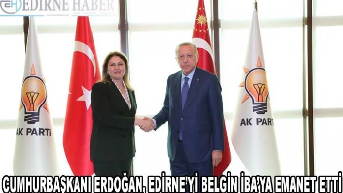 CUMHURBAŞKANI ERDOĞAN, EDİRNE'Yİ BELGİN İBA'YA EMANET ETTİ