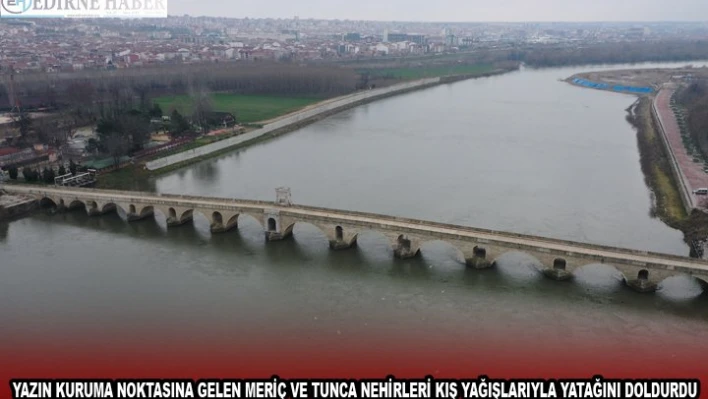 YAZIN KURUMA NOKTASINA GELEN MERİÇ VE TUNCA NEHİRLERİ KIŞ YAĞIŞLARIYLA YATAĞINI DOLDURDU