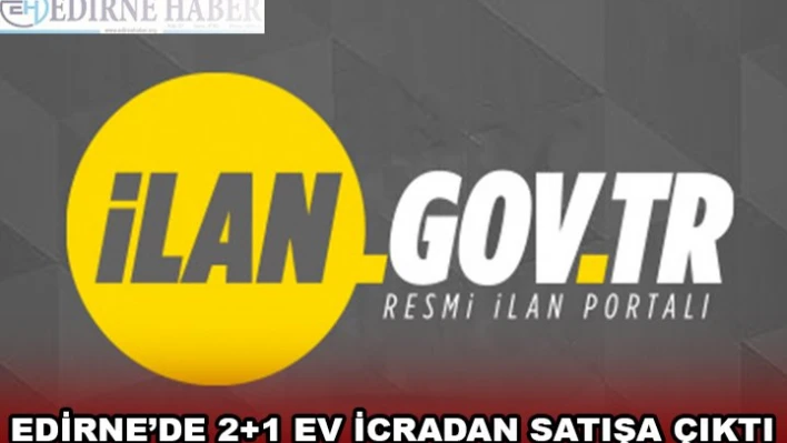 EDİRNE'DE 2+1 EV İCRADAN SATIŞA ÇIKTI