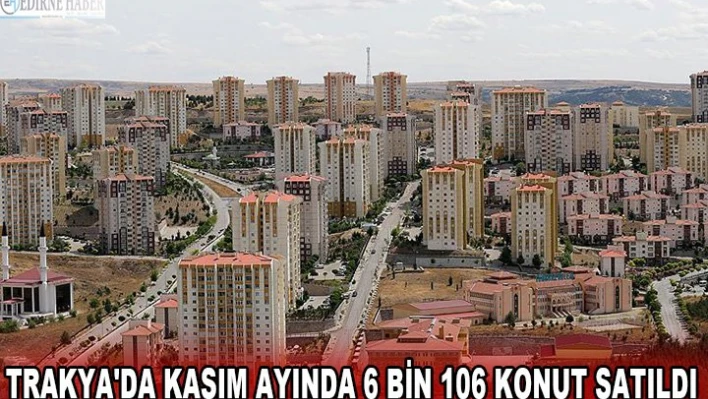 Trakya'da kasım ayında 6 bin 106 konut satıldı