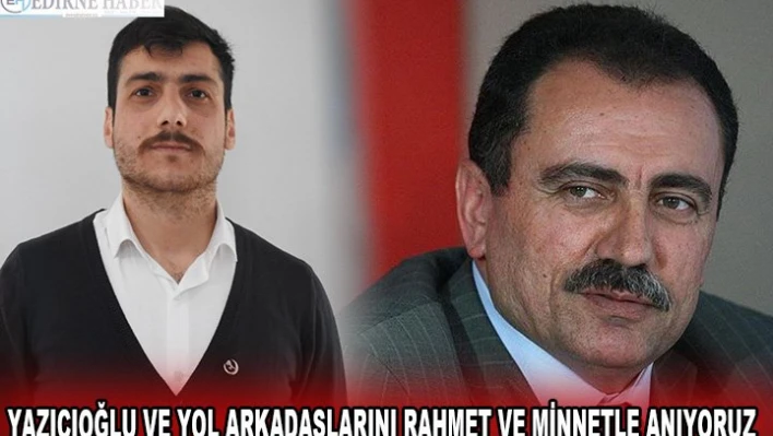YAZICIOĞLU VE YOL ARKADAŞLARINI RAHMET VE MİNNETLE ANIYORUZ