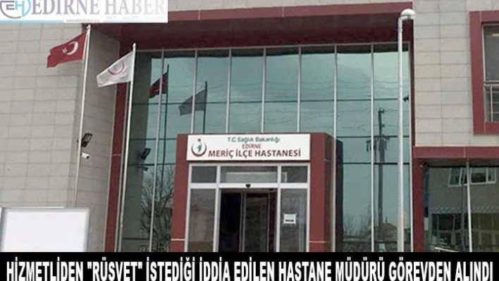 Hizmetliden 'rüşvet' istediği iddia edilen hastane müdürü görevden alındı