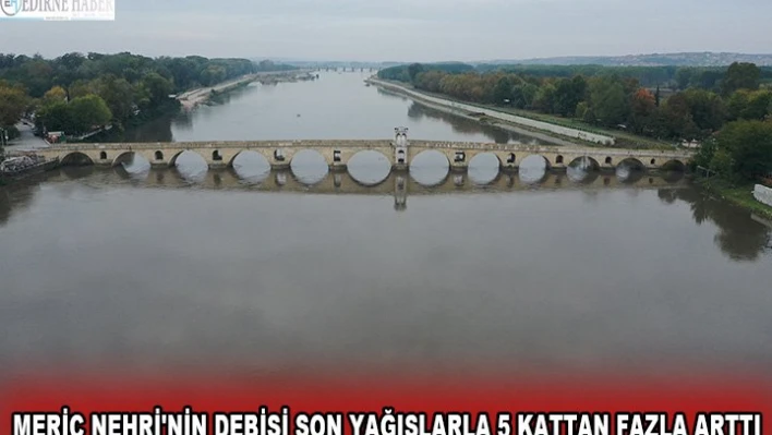 Meriç Nehri'nin debisi son yağışlarla 5 kattan fazla arttı
