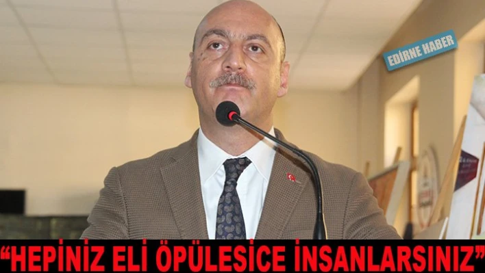 'Hepiniz eli öpülesice insanlarsınız'