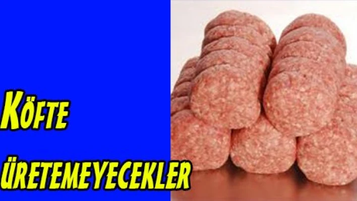 Köfte üretemeyecekler
