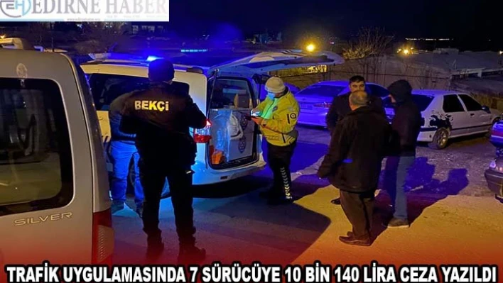 Keşan'da trafik uygulamasında 7 sürücüye 10 bin 140 lira ceza yazıldı