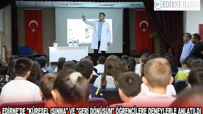 EDİRNE'DE 'KÜRESEL ISINMA' VE 'GERİ DÖNÜŞÜM' ÖĞRENCİLERE DENEYLERLE ANLATILDI
