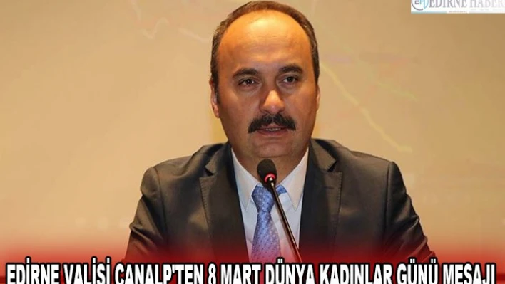 EDİRNE VALİSİ CANALP'TEN 8 MART DÜNYA KADINLAR GÜNÜ MESAJI