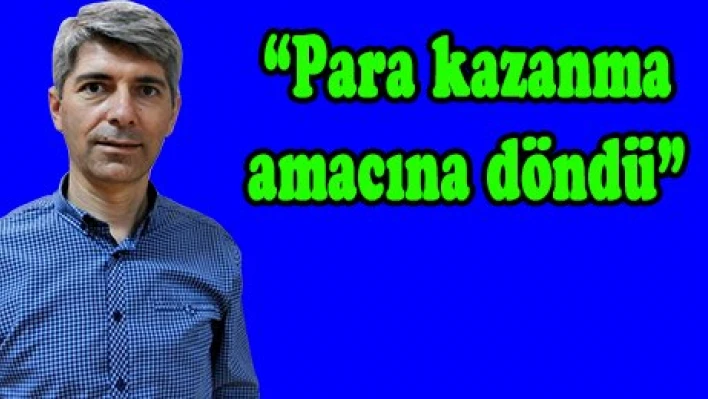 'Para kazanma amacına döndü'