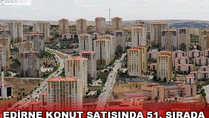 Edirne, konut satışında 51. Sırada