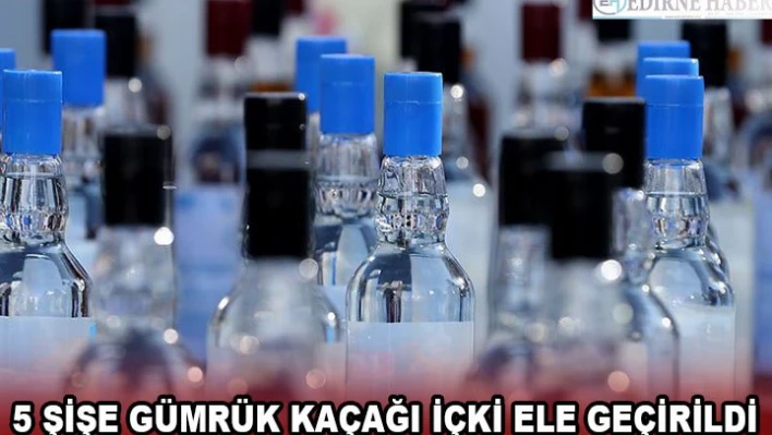 5 şişe gümrük kaçağı içki ele geçirildi