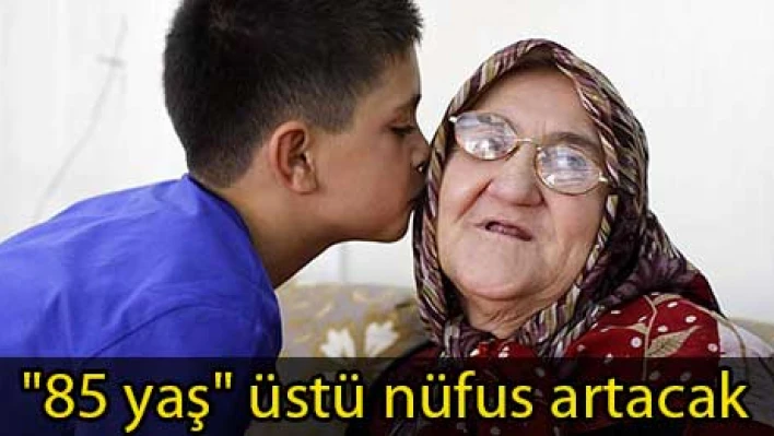 '85 yaş' üstü nüfus artacak