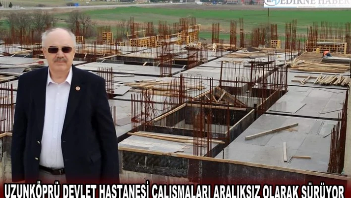 UZUNKÖPRÜ DEVLET HASTANESİ ÇALIŞMALARI ARALIKSIZ OLARAK SÜRÜYOR
