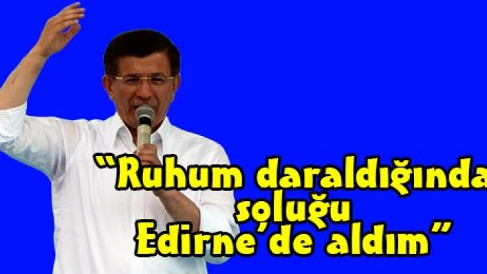 'Ruhum daraldığında soluğu Edirne'de aldım'