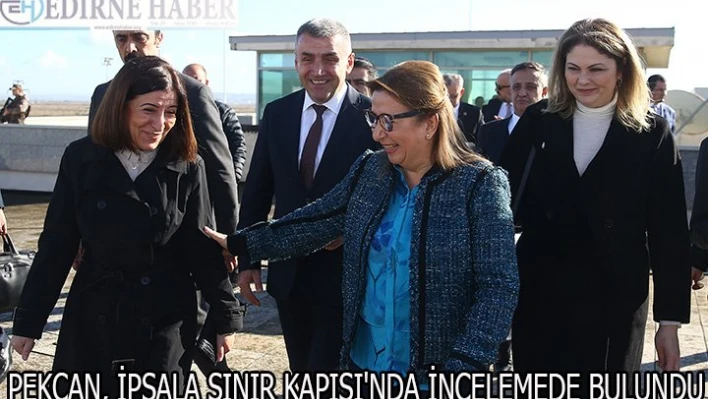 Pekcan, İpsala Sınır Kapısı'nda incelemede bulundu