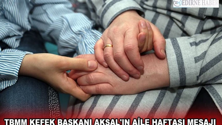 TBMM KEFEK BAŞKANI AKSAL'IN AİLE HAFTASI MESAJI