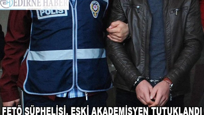 Edirne'de FETÖ şüphelisi eski akademisyen tutuklandı
