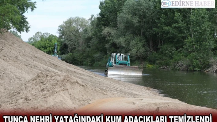 TUNCA NEHRİ YATAĞINDAKİ KUM ADACIKLARI TEMİZLENDİ