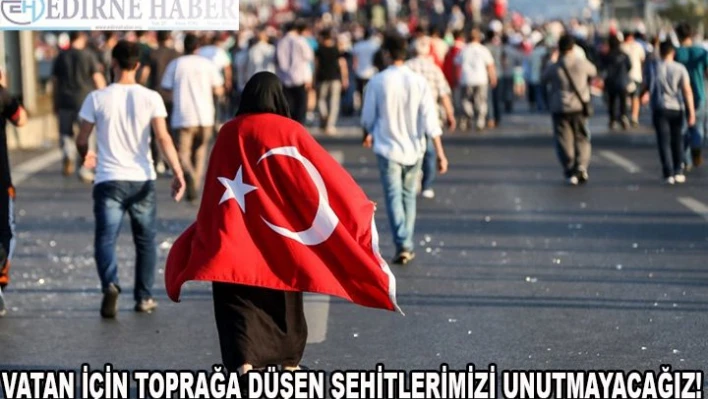 VATAN, BAYRAK VE EZAN İÇİN TOPRAĞA DÜŞEN ŞEHİTLERİMİZİ ASLA UNUTMAYACAĞIZ!