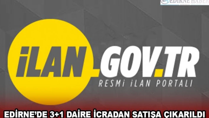 EDİRNE'DE 3+1 DAİRE İCRADAN SATIŞA ÇIKARILDI