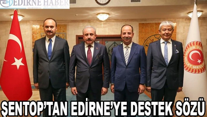 Şentop'tan Edirne'ye destek sözü