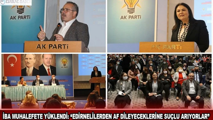 İba muhalefete yüklendi: 'Edirnelilerden af dileyeceklerine suçlu arıyorlar.'