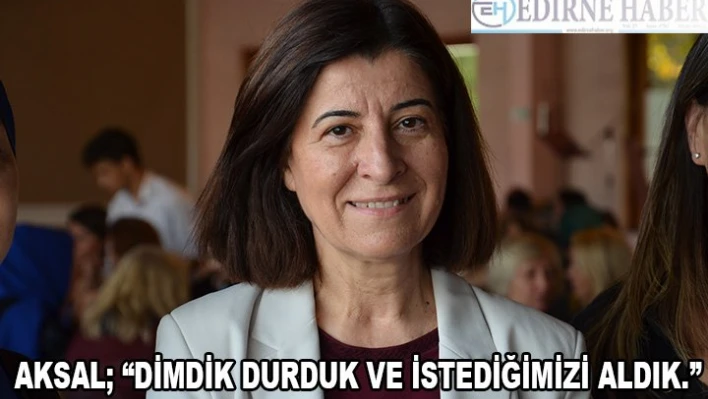 AKSAL 'DİMDİK DURDUK VE İSTEDİĞİMİZİ ALDIK.'