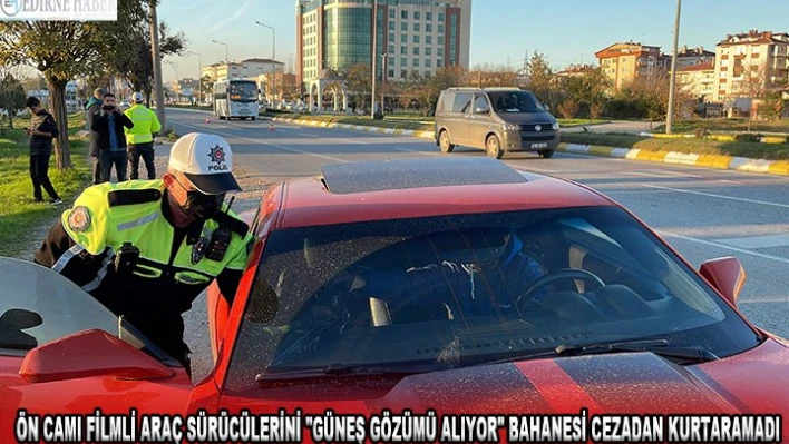 Ön camı filmli araç sürücülerini 'güneş gözümü alıyor' bahanesi cezadan kurtaramadı