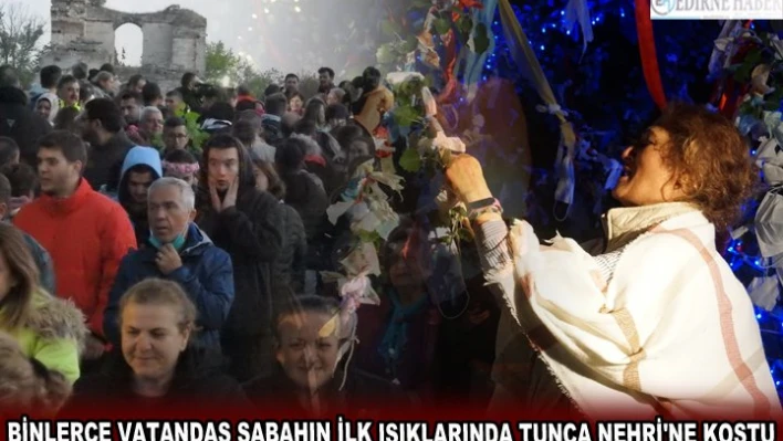 BİNLERCE VATANDAŞ SABAHIN İLK IŞIKLARINDA TUNCA NEHRİ'NE KOŞTU