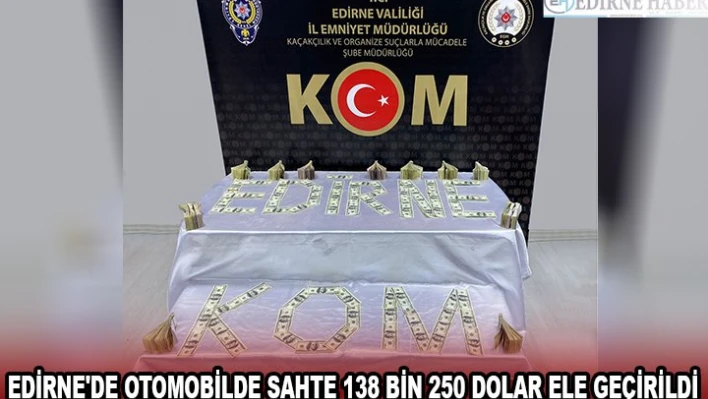EDİRNE'DE OTOMOBİLDE SAHTE 138 BİN 250 DOLAR ELE GEÇİRİLDİ