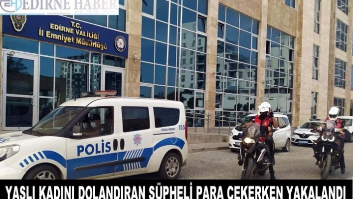 Yaşlı kadını dolandıran şüpheli para çekerken yakalandı